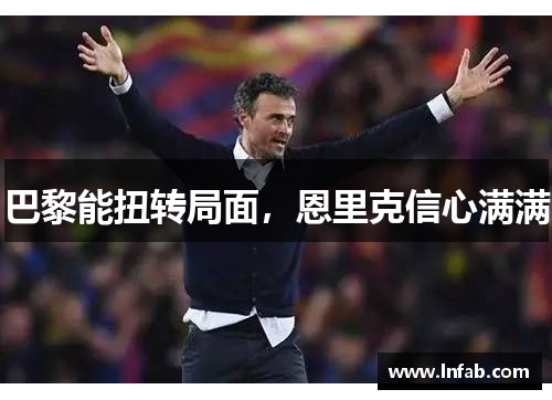 巴黎能扭转局面，恩里克信心满满