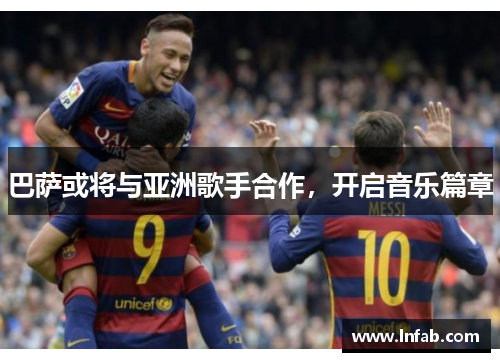 巴萨或将与亚洲歌手合作，开启音乐篇章