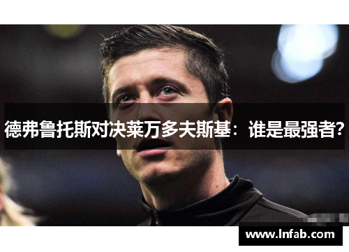 德弗鲁托斯对决莱万多夫斯基：谁是最强者？