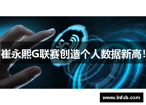 崔永熙G联赛创造个人数据新高! 崔永熙G联赛创造个人数据新高!