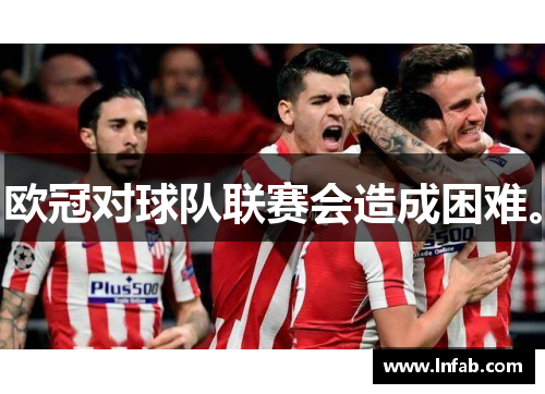 欧冠对球队联赛会造成困难。 欧冠对球队联赛会造成困难。