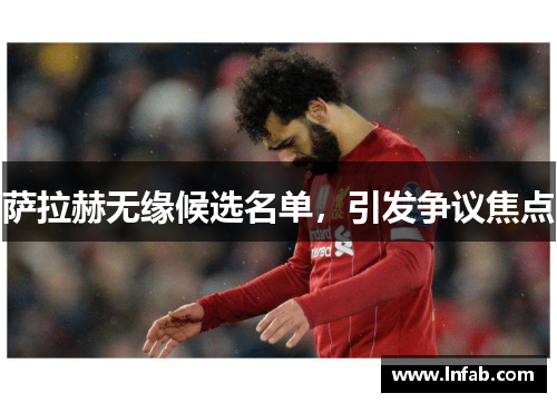 萨拉赫无缘候选名单,引发争议焦点 萨拉赫无缘候选名单,引发争议焦点