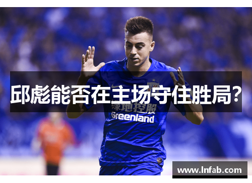 邱彪能否在主场守住胜局? 邱彪能否在主场守住胜局?
