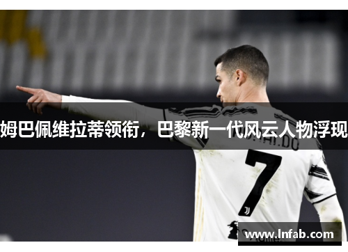 姆巴佩维拉蒂领衔，巴黎新一代风云人物浮现