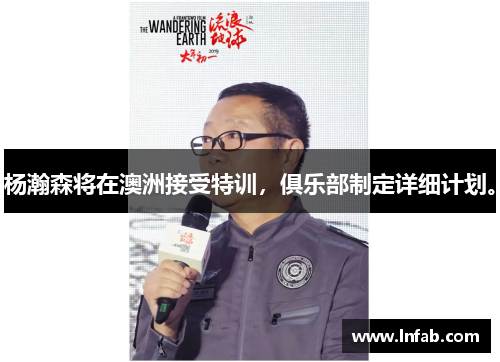 杨瀚森将在澳洲接受特训，俱乐部制定详细计划。