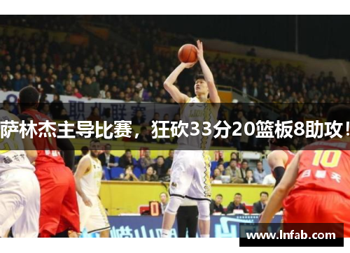 萨林杰主导比赛，狂砍33分20篮板8助攻！