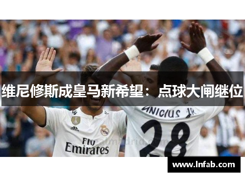 维尼修斯成皇马新希望：点球大闸继位