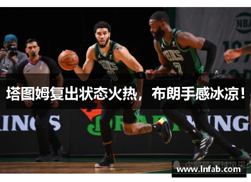 塔图姆复出状态火热，布朗手感冰凉！